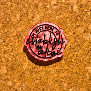 I'm just here to establish an alibi pin